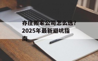 亦庄搬家公司怎么选？2025年最新避坑指南