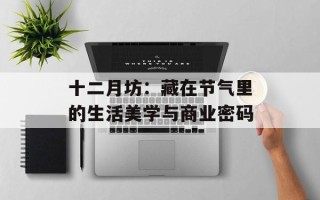 十二月坊：藏在节气里的生活美学与商业密码