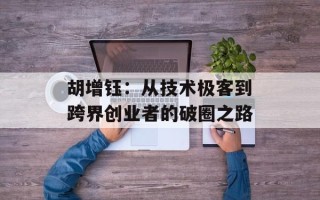 胡增钰：从技术极客到跨界创业者的破圈之路