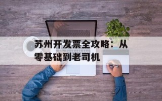 苏州开发票全攻略：从零基础到老司机