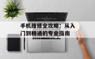 手机维修全攻略：从入门到精通的专业指南