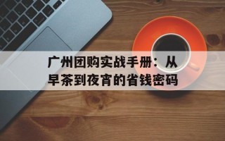 广州团购实战手册：从早茶到夜宵的省钱密码