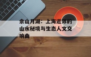佘山月湖：上海近郊的山水秘境与生态人文交响曲