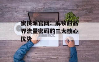 蜜桃派官网：解锁甜品界流量密码的三大核心优势