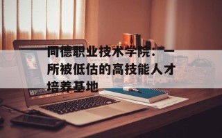 同德职业技术学院：一所被低估的高技能人才培养基地