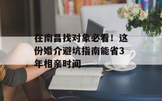 在南昌找对象必看！这份婚介避坑指南能省3年相亲时间