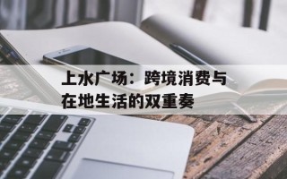 上水广场：跨境消费与在地生活的双重奏