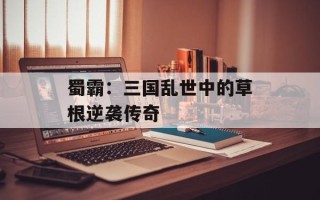 蜀霸：三国乱世中的草根逆袭传奇