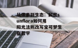 从像素到生态：解密sunflora如何用阳光法则改写宝可梦生存哲学
