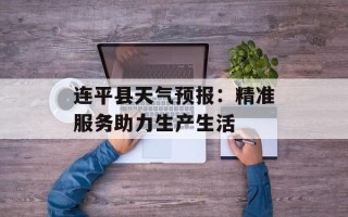 连平县天气预报：精准服务助力生产生活