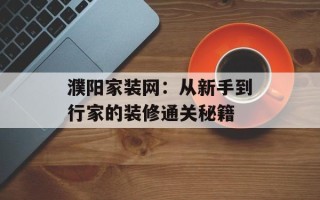 濮阳家装网：从新手到行家的装修通关秘籍