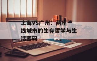 上海VS广州：两座一线城市的生存哲学与生活密码