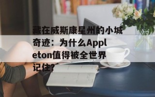 藏在威斯康星州的小城奇迹：为什么Appleton值得被全世界记住？