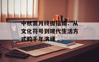 中秋赏月终极指南：从文化符号到现代生活方式的千年演绎