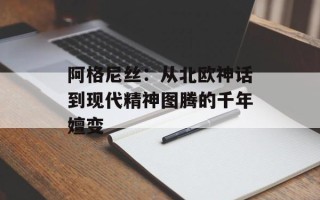 阿格尼丝：从北欧神话到现代精神图腾的千年嬗变