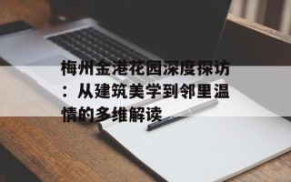 梅州金港花园深度探访：从建筑美学到邻里温情的多维解读