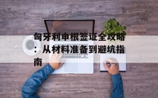 匈牙利申根签证全攻略：从材料准备到避坑指南