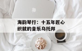 海韵琴行：十五年匠心织就的音乐乌托邦