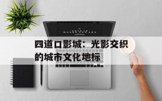 四道口影城：光影交织的城市文化地标