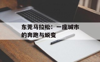 东莞马拉松：一座城市的奔跑与蜕变