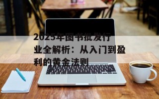 2025年图书批发行业全解析：从入门到盈利的黄金法则
