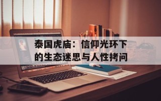 泰国虎庙：信仰光环下的生态迷思与人性拷问