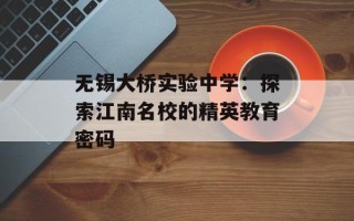 无锡大桥实验中学：探索江南名校的精英教育密码