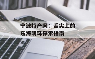 宁波特产网：舌尖上的东海明珠探索指南