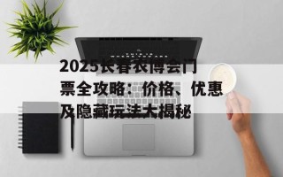 2025长春农博会门票全攻略：价格、优惠及隐藏玩法大揭秘