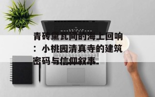 青砖黛瓦间的海上回响：小桃园清真寺的建筑密码与信仰叙事