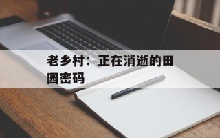 老乡村：正在消逝的田园密码