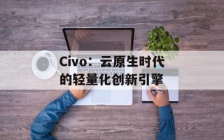 Civo：云原生时代的轻量化创新引擎