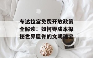 布达拉宫免费开放政策全解读：如何零成本探秘世界屋脊的文明瑰宝