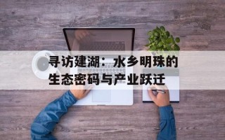 寻访建湖：水乡明珠的生态密码与产业跃迁