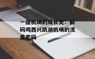 一座机场的成长史：解码鸡西兴凯湖机场的流量密码