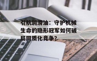 引航润滑油：守护机械生命的隐形冠军如何破局同质化竞争？