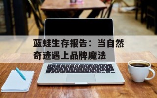 蓝蛙生存报告：当自然奇迹遇上品牌魔法