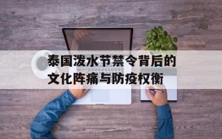 泰国泼水节禁令背后的文化阵痛与防疫权衡