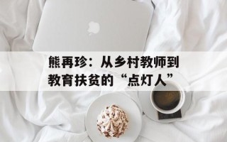 熊再珍：从乡村教师到教育扶贫的“点灯人”
