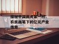 探秘中国画虎第一村：农民画笔下的亿元产业传奇