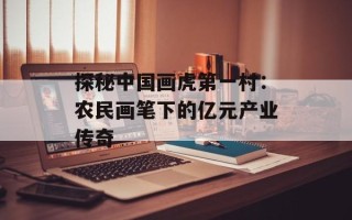 探秘中国画虎第一村：农民画笔下的亿元产业传奇