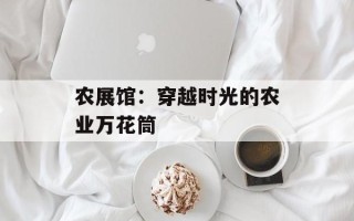 农展馆：穿越时光的农业万花筒