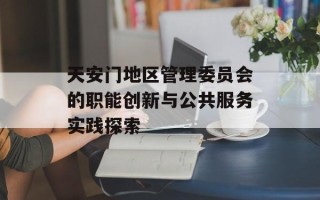 天安门地区管理委员会的职能创新与公共服务实践探索