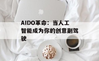 AIDO革命：当人工智能成为你的创意副驾驶
