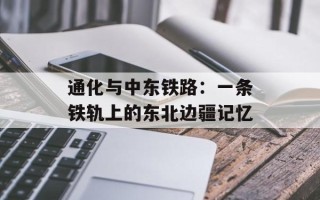 通化与中东铁路：一条铁轨上的东北边疆记忆