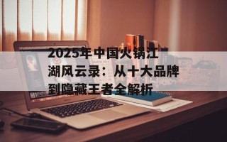 2025年中国火锅江湖风云录：从十大品牌到隐藏王者全解析