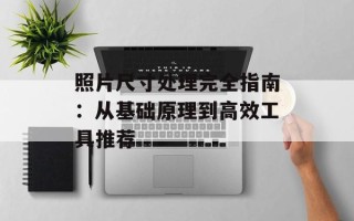 照片尺寸处理完全指南：从基础原理到高效工具推荐