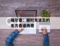 雅尔香：被时光遗忘的东方香道传奇