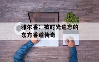 雅尔香：被时光遗忘的东方香道传奇