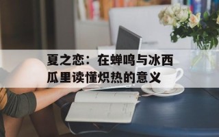 夏之恋：在蝉鸣与冰西瓜里读懂炽热的意义